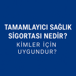 Tamamlayıcı Sağlık Sigortası Nedir? Kimler İçin Uygundur?